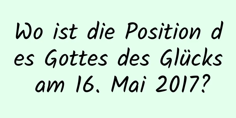 Wo ist die Position des Gottes des Glücks am 16. Mai 2017?