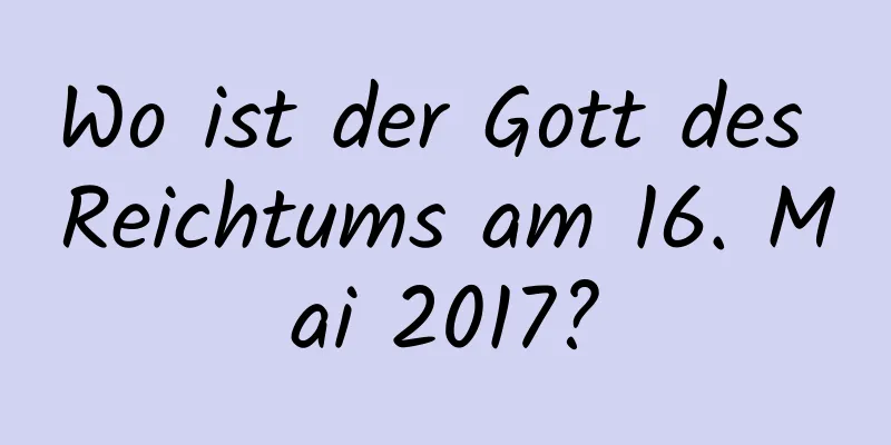 Wo ist der Gott des Reichtums am 16. Mai 2017?