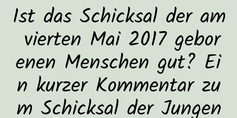 Ist das Schicksal der am vierten Mai 2017 geborenen Menschen gut? Ein kurzer Kommentar zum Schicksal der Jungen