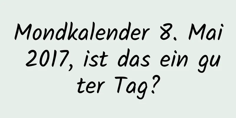 Mondkalender 8. Mai 2017, ist das ein guter Tag?