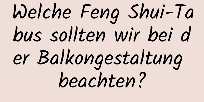 Welche Feng Shui-Tabus sollten wir bei der Balkongestaltung beachten?