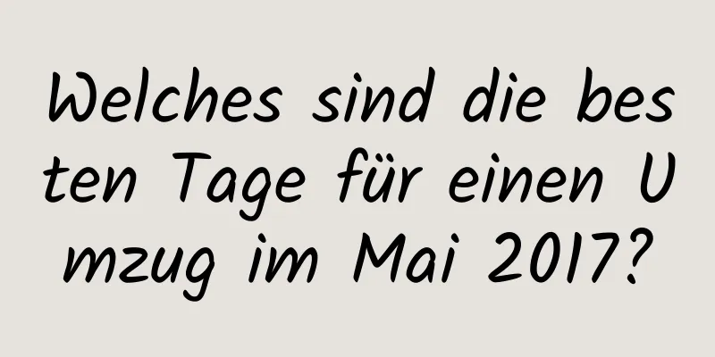 Welches sind die besten Tage für einen Umzug im Mai 2017?