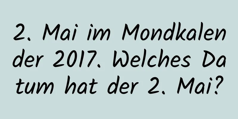 2. Mai im Mondkalender 2017. Welches Datum hat der 2. Mai?