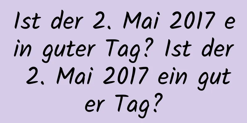 Ist der 2. Mai 2017 ein guter Tag? Ist der 2. Mai 2017 ein guter Tag?