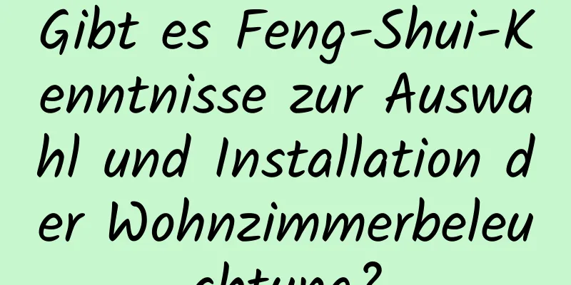 Gibt es Feng-Shui-Kenntnisse zur Auswahl und Installation der Wohnzimmerbeleuchtung?