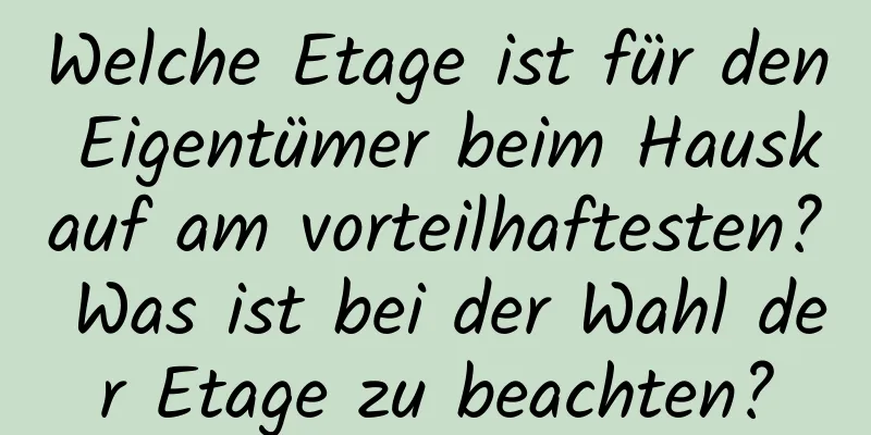 Welche Etage ist für den Eigentümer beim Hauskauf am vorteilhaftesten? Was ist bei der Wahl der Etage zu beachten?