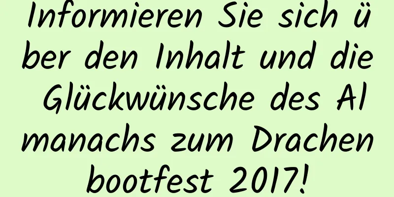 Informieren Sie sich über den Inhalt und die Glückwünsche des Almanachs zum Drachenbootfest 2017!