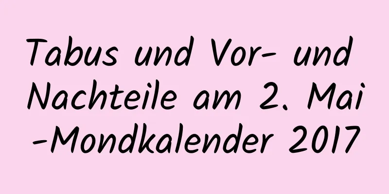 Tabus und Vor- und Nachteile am 2. Mai-Mondkalender 2017