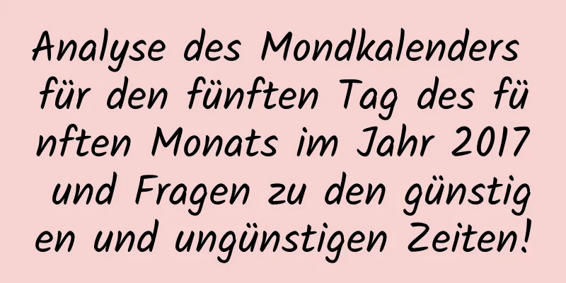 Analyse des Mondkalenders für den fünften Tag des fünften Monats im Jahr 2017 und Fragen zu den günstigen und ungünstigen Zeiten!