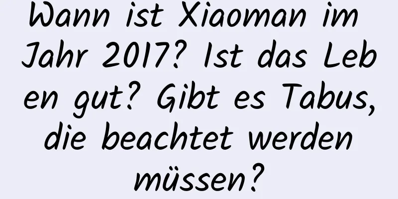 Wann ist Xiaoman im Jahr 2017? Ist das Leben gut? Gibt es Tabus, die beachtet werden müssen?