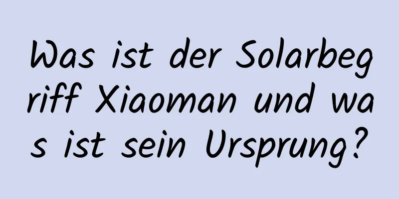 Was ist der Solarbegriff Xiaoman und was ist sein Ursprung?