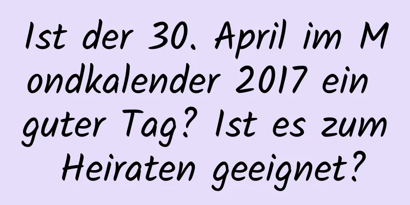 Ist der 30. April im Mondkalender 2017 ein guter Tag? Ist es zum Heiraten geeignet?