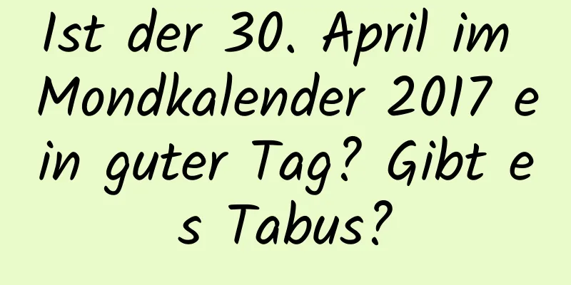 Ist der 30. April im Mondkalender 2017 ein guter Tag? Gibt es Tabus?