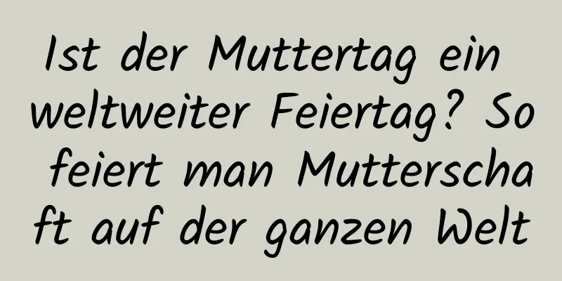 Ist der Muttertag ein weltweiter Feiertag? So feiert man Mutterschaft auf der ganzen Welt