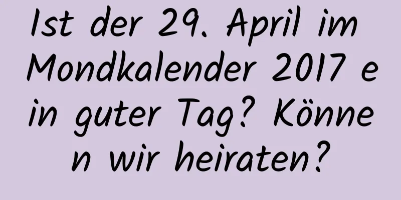 Ist der 29. April im Mondkalender 2017 ein guter Tag? Können wir heiraten?