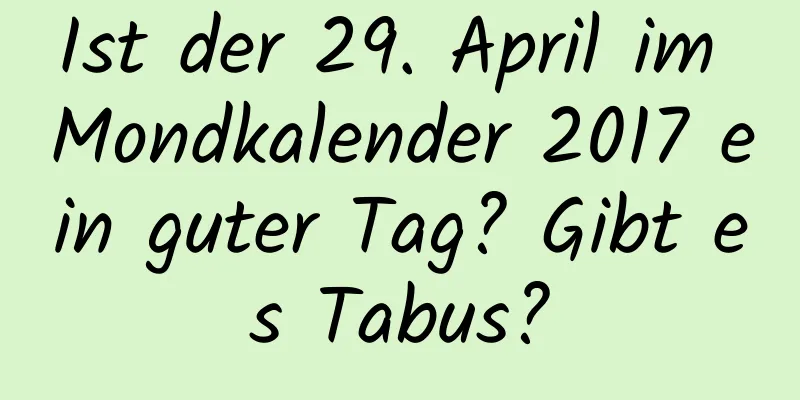 Ist der 29. April im Mondkalender 2017 ein guter Tag? Gibt es Tabus?