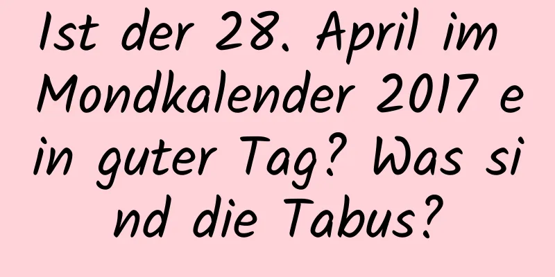 Ist der 28. April im Mondkalender 2017 ein guter Tag? Was sind die Tabus?