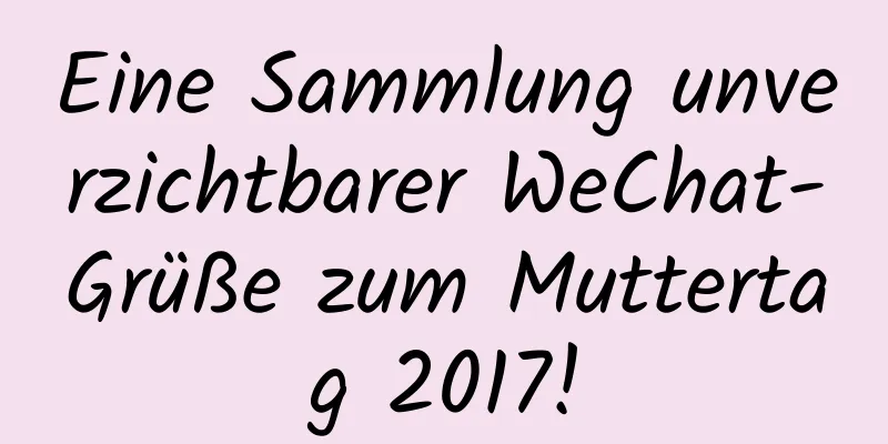 Eine Sammlung unverzichtbarer WeChat-Grüße zum Muttertag 2017!