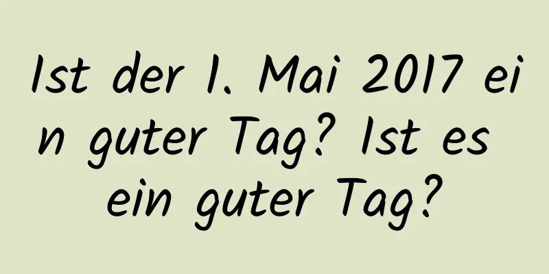 Ist der 1. Mai 2017 ein guter Tag? Ist es ein guter Tag?