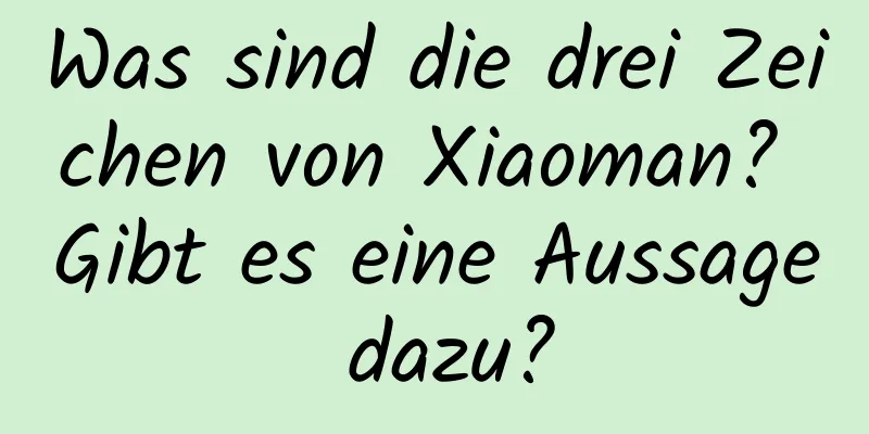 Was sind die drei Zeichen von Xiaoman? Gibt es eine Aussage dazu?