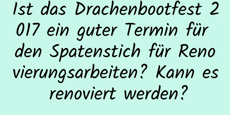 Ist das Drachenbootfest 2017 ein guter Termin für den Spatenstich für Renovierungsarbeiten? Kann es renoviert werden?