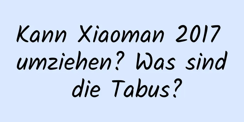 Kann Xiaoman 2017 umziehen? Was sind die Tabus?