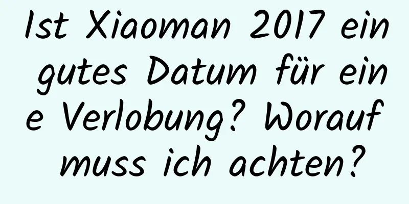 Ist Xiaoman 2017 ein gutes Datum für eine Verlobung? Worauf muss ich achten?