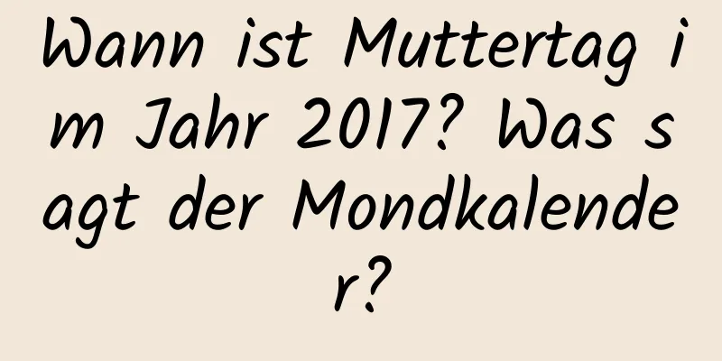 Wann ist Muttertag im Jahr 2017? Was sagt der Mondkalender?