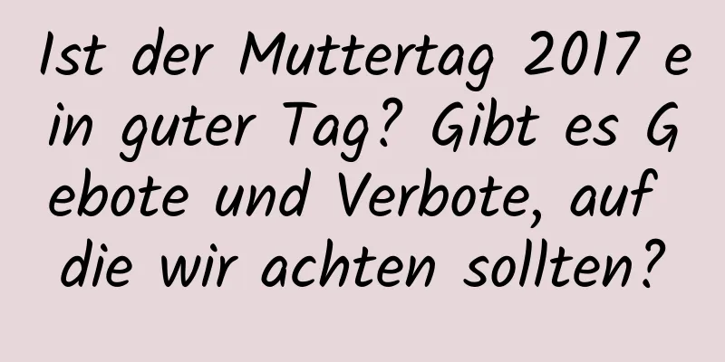 Ist der Muttertag 2017 ein guter Tag? Gibt es Gebote und Verbote, auf die wir achten sollten?