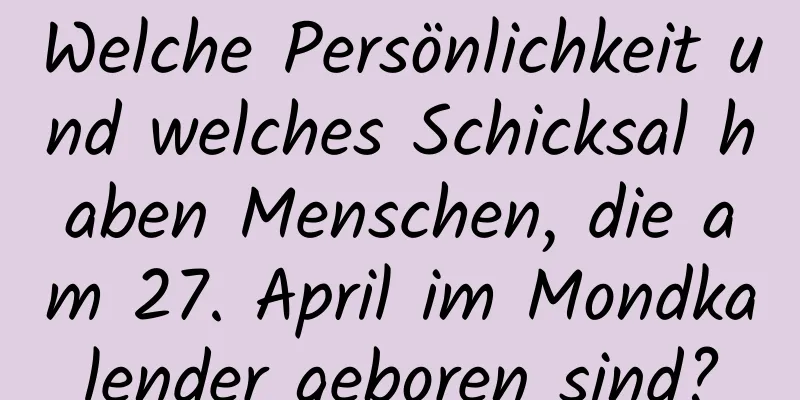 Welche Persönlichkeit und welches Schicksal haben Menschen, die am 27. April im Mondkalender geboren sind?