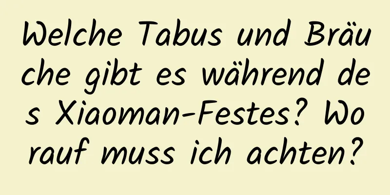 Welche Tabus und Bräuche gibt es während des Xiaoman-Festes? Worauf muss ich achten?