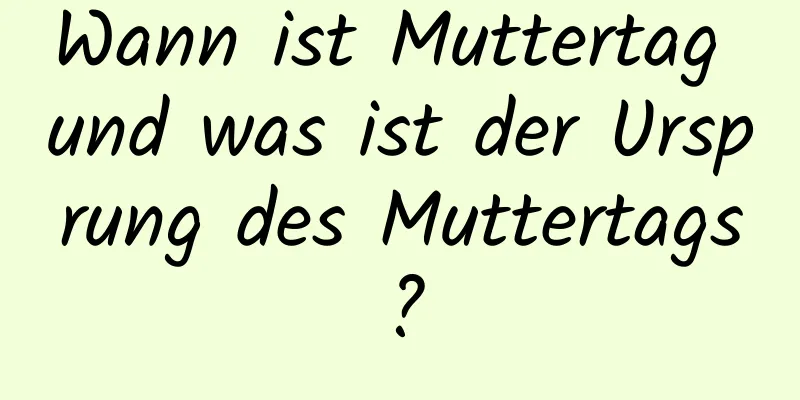 Wann ist Muttertag und was ist der Ursprung des Muttertags?