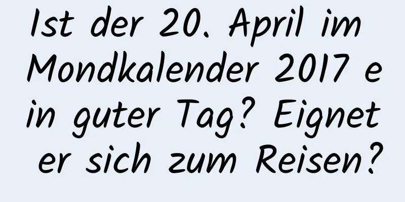 Ist der 20. April im Mondkalender 2017 ein guter Tag? Eignet er sich zum Reisen?