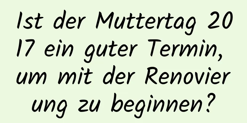 Ist der Muttertag 2017 ein guter Termin, um mit der Renovierung zu beginnen?