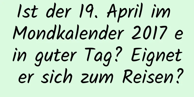 Ist der 19. April im Mondkalender 2017 ein guter Tag? Eignet er sich zum Reisen?