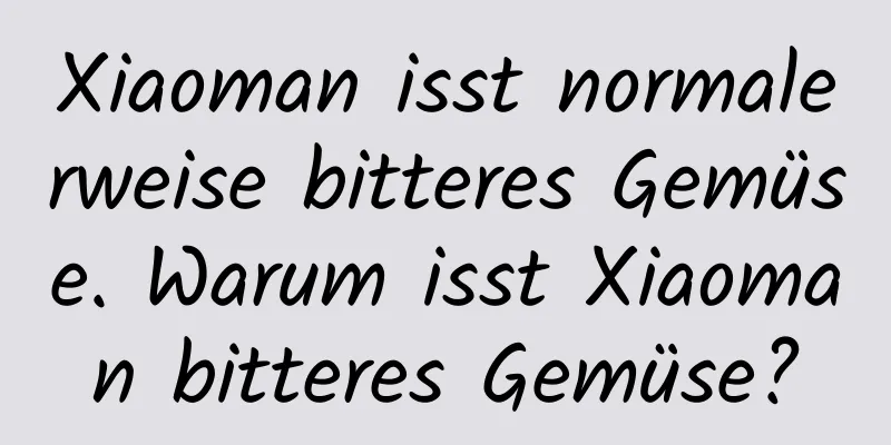 Xiaoman isst normalerweise bitteres Gemüse. Warum isst Xiaoman bitteres Gemüse?