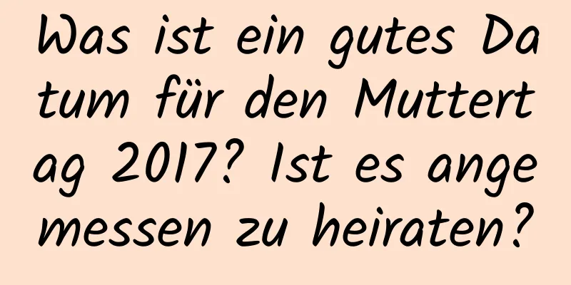 Was ist ein gutes Datum für den Muttertag 2017? Ist es angemessen zu heiraten?