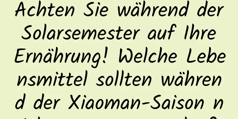 Achten Sie während der Solarsemester auf Ihre Ernährung! Welche Lebensmittel sollten während der Xiaoman-Saison nicht gegessen werden?