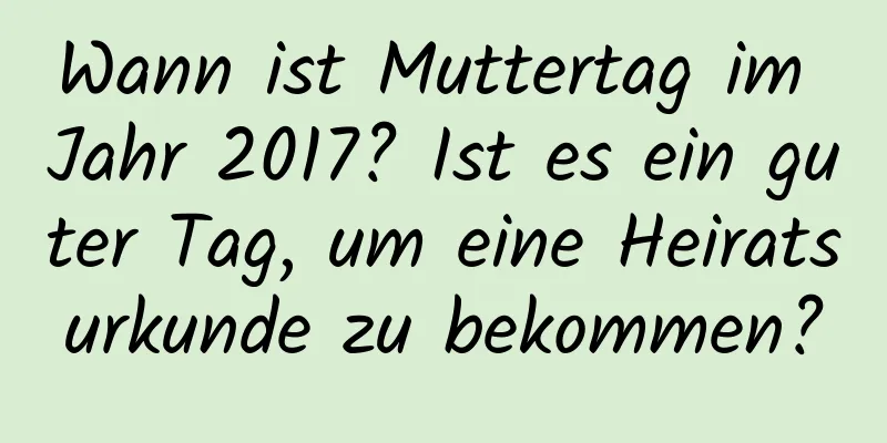 Wann ist Muttertag im Jahr 2017? Ist es ein guter Tag, um eine Heiratsurkunde zu bekommen?