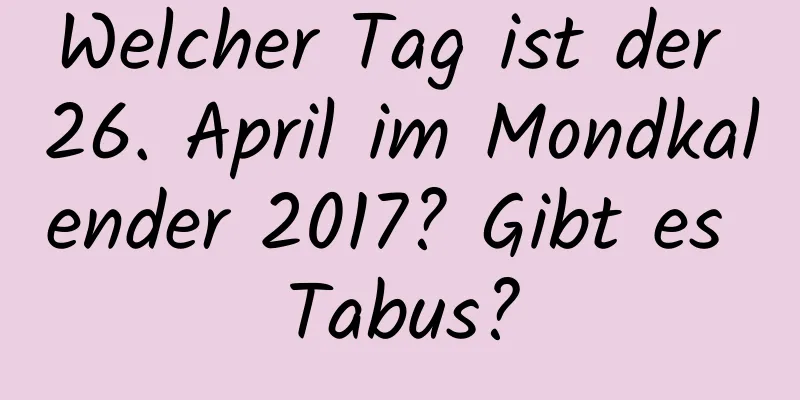 Welcher Tag ist der 26. April im Mondkalender 2017? Gibt es Tabus?