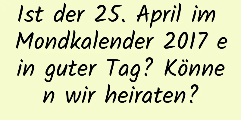 Ist der 25. April im Mondkalender 2017 ein guter Tag? Können wir heiraten?