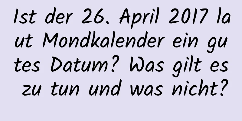 Ist der 26. April 2017 laut Mondkalender ein gutes Datum? Was gilt es zu tun und was nicht?