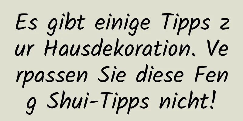 Es gibt einige Tipps zur Hausdekoration. Verpassen Sie diese Feng Shui-Tipps nicht!