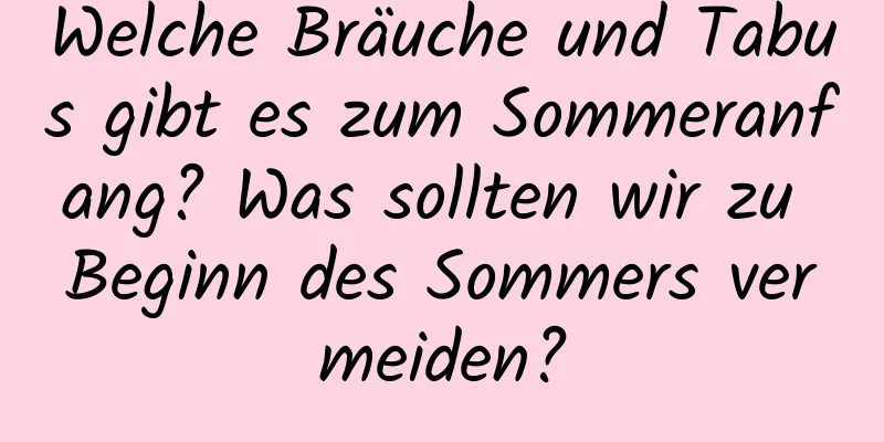 Welche Bräuche und Tabus gibt es zum Sommeranfang? Was sollten wir zu Beginn des Sommers vermeiden?