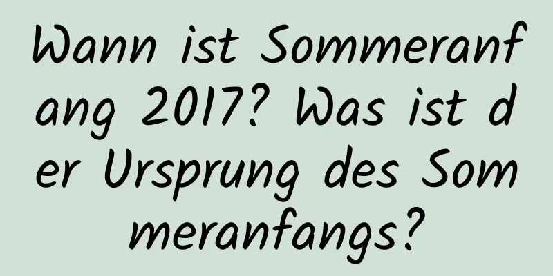 Wann ist Sommeranfang 2017? Was ist der Ursprung des Sommeranfangs?