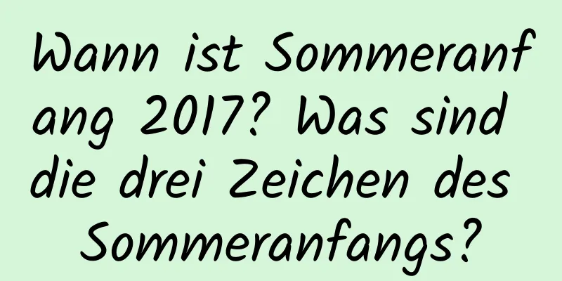 Wann ist Sommeranfang 2017? Was sind die drei Zeichen des Sommeranfangs?