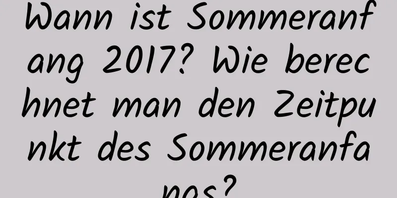 Wann ist Sommeranfang 2017? Wie berechnet man den Zeitpunkt des Sommeranfangs?