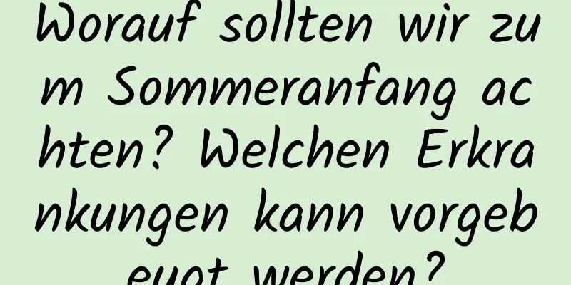 Worauf sollten wir zum Sommeranfang achten? Welchen Erkrankungen kann vorgebeugt werden?