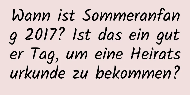 Wann ist Sommeranfang 2017? Ist das ein guter Tag, um eine Heiratsurkunde zu bekommen?