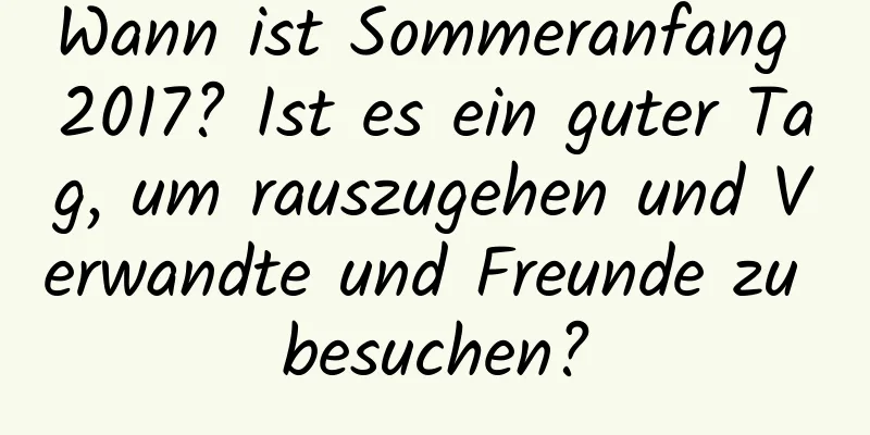 Wann ist Sommeranfang 2017? Ist es ein guter Tag, um rauszugehen und Verwandte und Freunde zu besuchen?